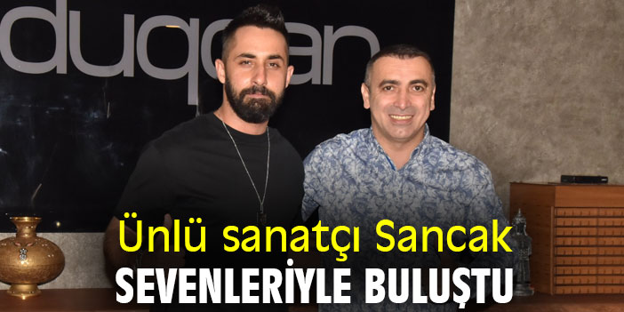 Ünlü sanatçı Sancak sevenleriyle buluştu