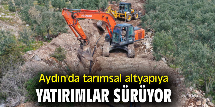 Aydın'da tarımsal altyapıya yatırımlar sürüyor