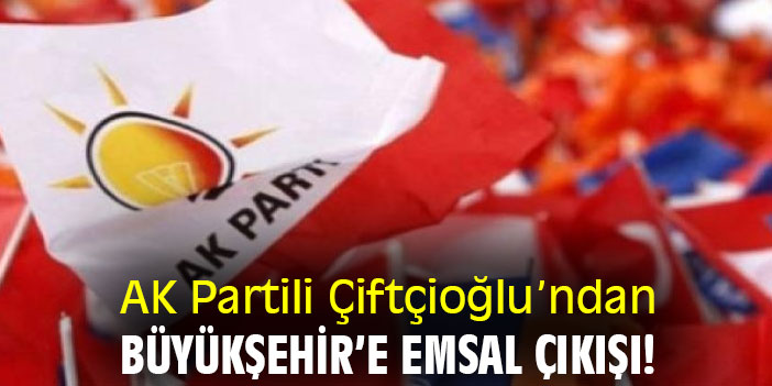 AK Partili Çiftçioğlu’ndan Büyükşehir'e emsal çıkışı!
