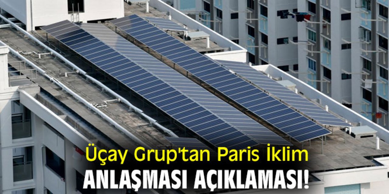 Üçay Grup'tan Paris İklim Anlaşması açıklaması!