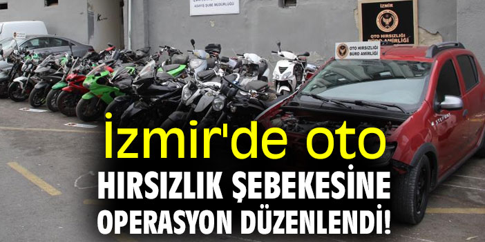 İzmir'de oto hırsızlık şebekesine operasyon düzenlendi!