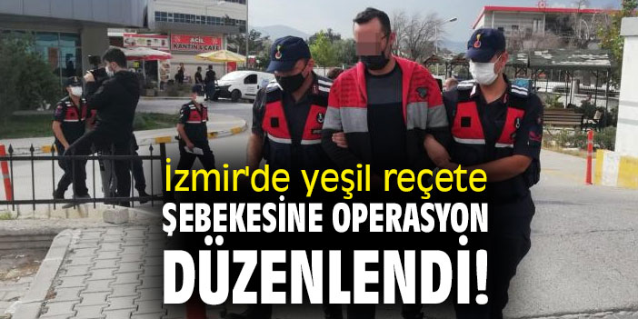 İzmir'de yeşil reçete şebekesine operasyon düzenlendi!