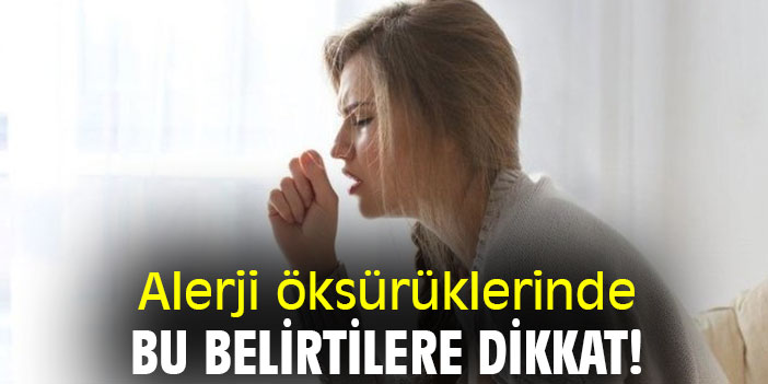 Alerji öksürüklerinde bu belirtilere dikkat!