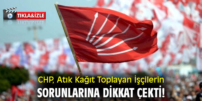 CHP, Atık Kağıt Toplayan İşçilerin sorunlarına dikkat çekti!