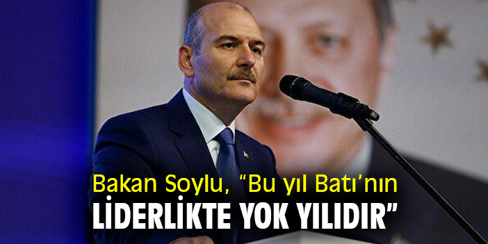 Bakan Soylu, “Bu yıl Batı’nın liderlikte yok yılıdır”