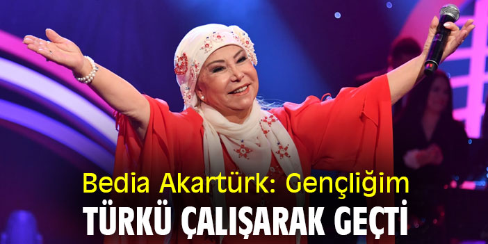Bedia Akartürk: Gençliğim türkü çalışarak geçti