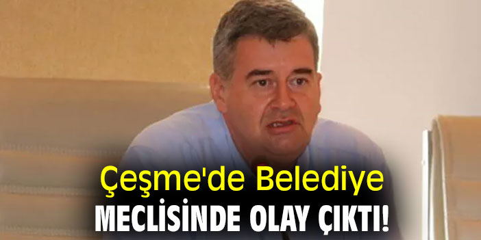 Çeşme'de Belediye meclisinde olay çıktı!