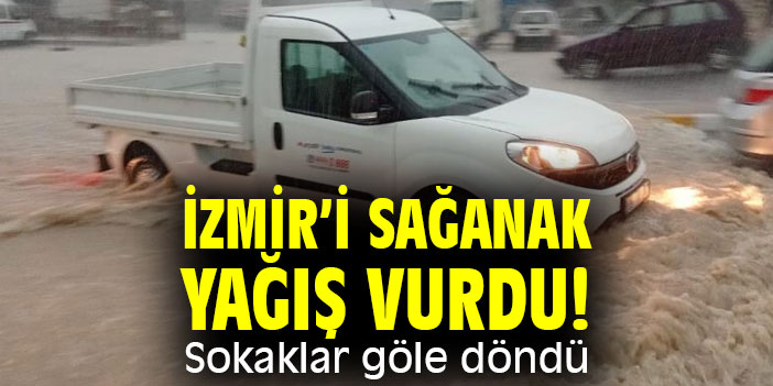 İzmir’i sağanak yağış vurdu! Sokaklar göle döndü
