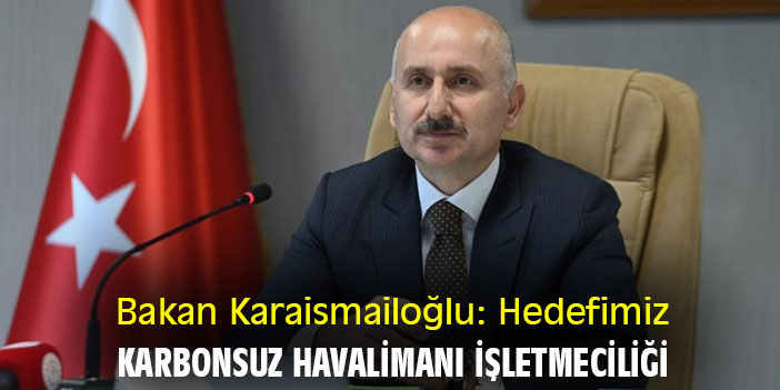 Bakan Karaismailoğlu: Hedefimiz karbonsuz havalimanı işletmeciliği