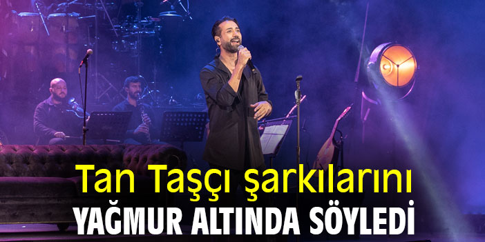 Tan Taşçı şarkılarını yağmur altında söyledi