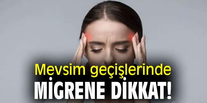 Uzmanı uyardı! Mevsim geçişlerinde migrene dikkat!