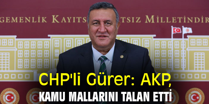CHP'li Gürer: AKP, kamu mallarını talan etti