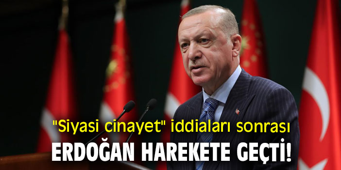 "Siyasi cinayet" iddiaları sonrası Erdoğan harekete geçti!