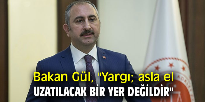 Bakan Gül, "Yargı; asla el uzatılacak bir yer değildir"