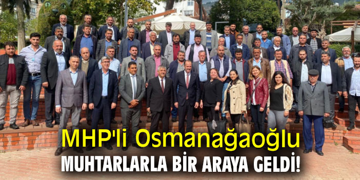 MHP'li Osmanağaoğlu muhtarlarla bir araya geldi!