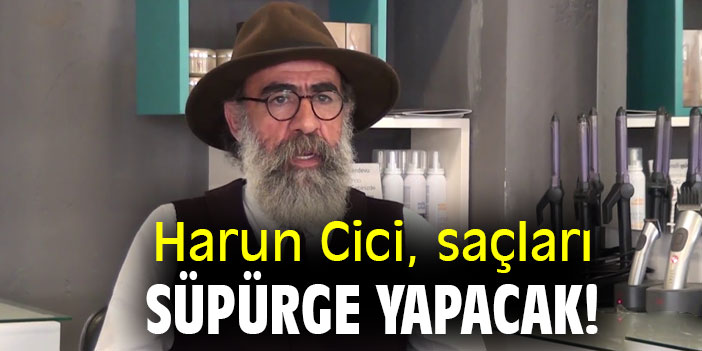 Harun Cici, saçları süpürge yapacak!