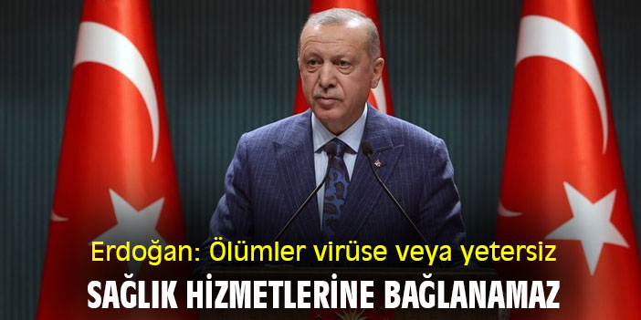Erdoğan: Ölümler virüse veya yetersiz sağlık hizmetlerine bağlanamaz