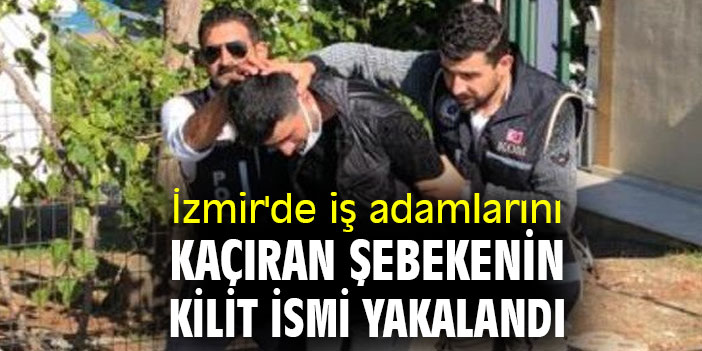 İzmir'de iş adamlarını kaçıran şebekenin kilit ismi yakalandı