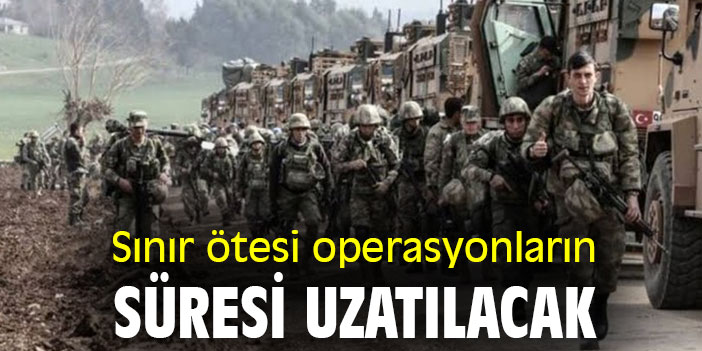 Sınır ötesi operasyonların süresi uzatılacak
