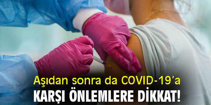 Aşıdan sonra da COVID-19’a karşı önlemlere dikkat!