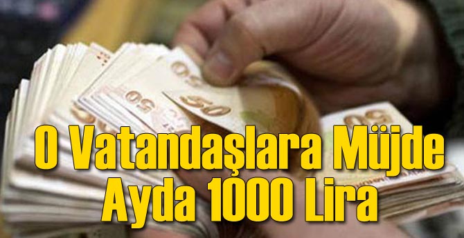 O Vatandaşlara Müjde Ayda 1000 Lira!