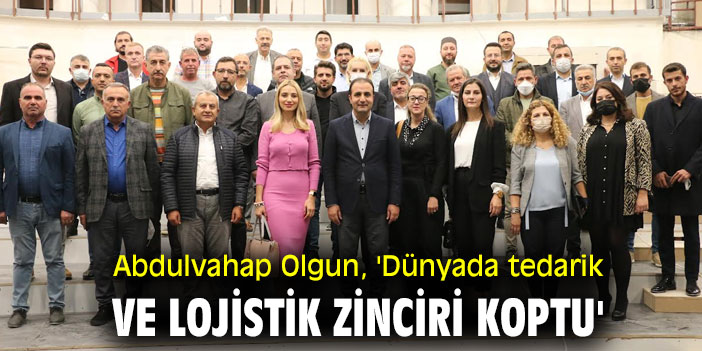Abdulvahap Olgun, 'Dünyada tedarik ve lojistik zinciri koptu'