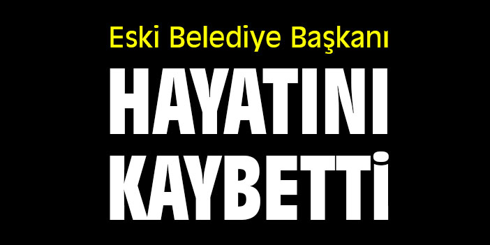 Eski Belediye Başkanı hayatını kaybetti