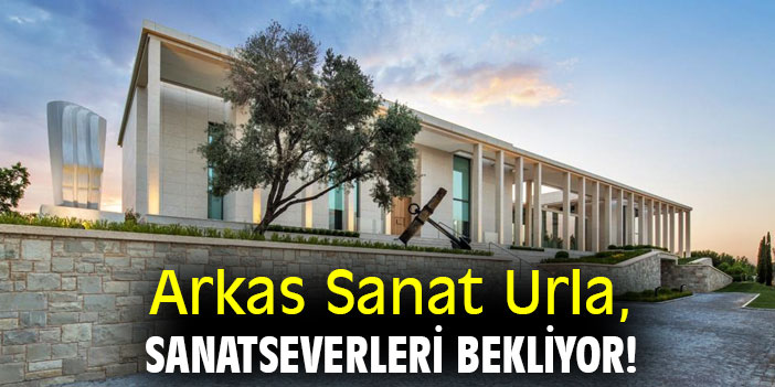 Arkas Sanat Urla, sanatseverleri bekliyor!