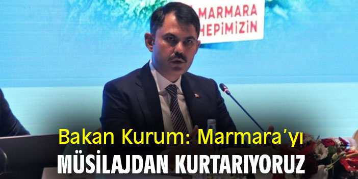 Bakan Kurum: Marmara’yı müsilajdan kurtarıyoruz