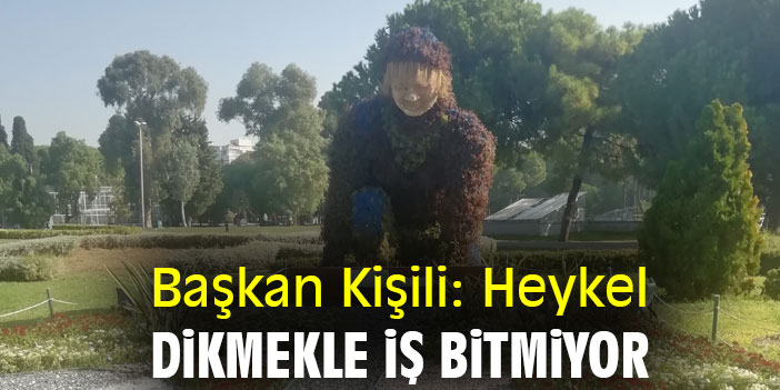 Başkan Kişili: Heykel dikmekle iş bitmiyor