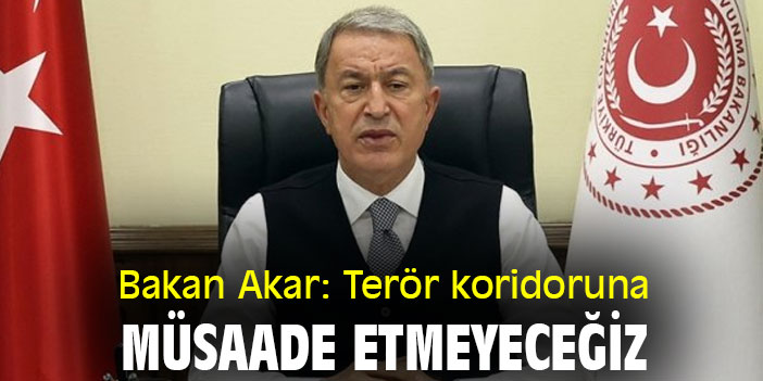 Bakan Akar: Terör koridoruna müsaade etmeyeceğiz