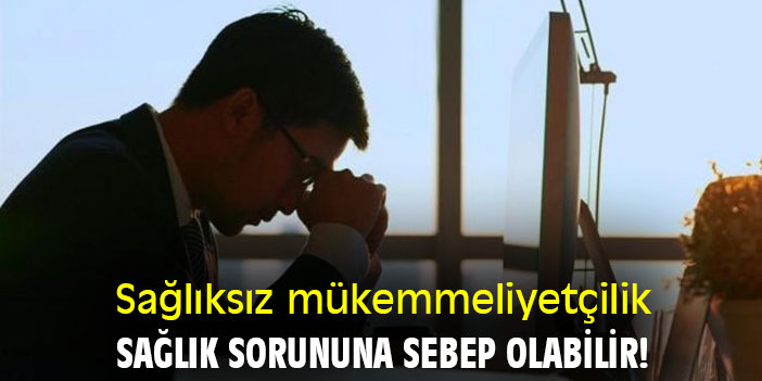 Sağlıksız mükemmeliyetçilik sağlık sorununa sebep olabilir!