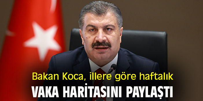 Bakan Koca, illere göre haftalık vaka haritasını paylaştı