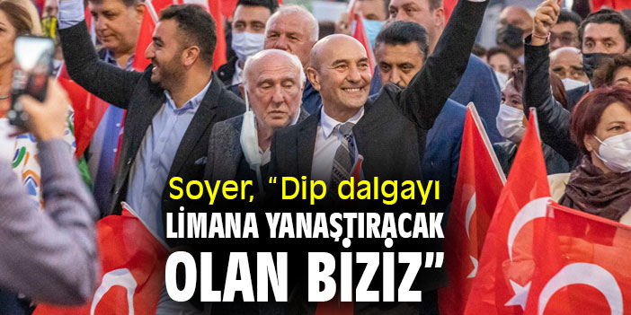 Başkan Tunç Soyer, “Dip dalgayı limana yanaştıracak olan biziz”
