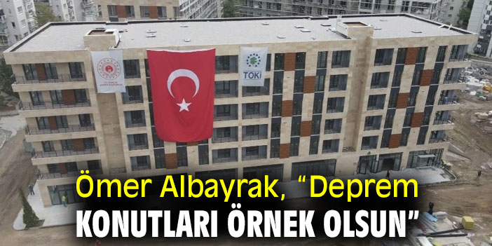 Ömer Albayrak, “Deprem konutları örnek olsun”