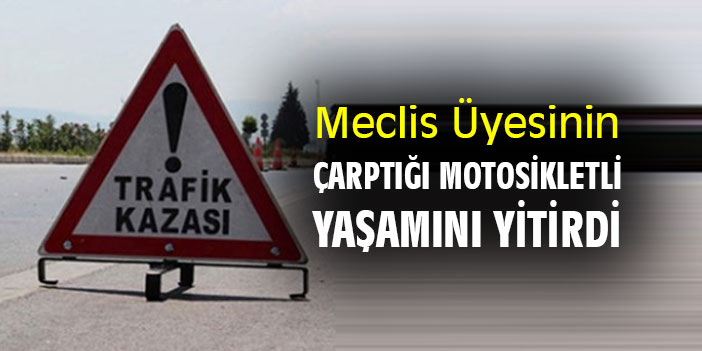 Meclis Üyesinin çarptığı motosikletli yaşamını yitirdi
