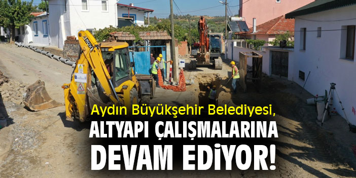 Aydın Büyükşehir Belediyesi, altyapı çalışmalarına devam ediyor!