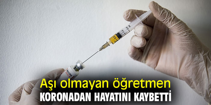 Aşı olmayan öğretmen koronadan hayatını kaybetti