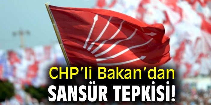 CHP’li Bakan’dan sansür tepkisi!