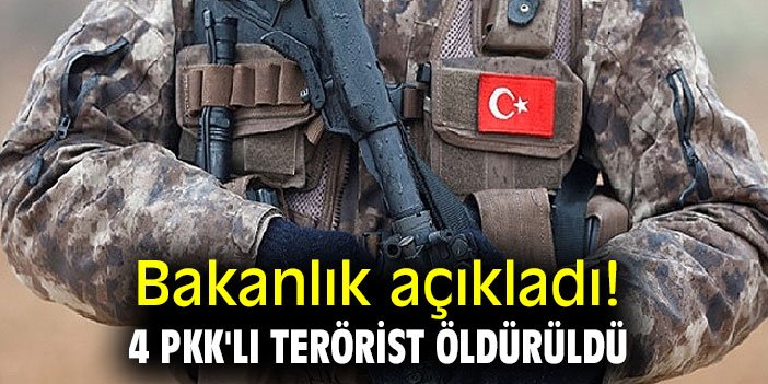 Bakanlık açıkladı! 4 PKK'lı terörist öldürüldü