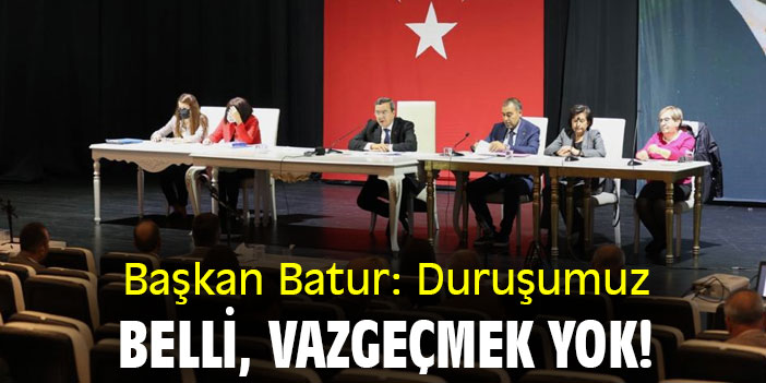 Başkan Batur: Duruşumuz belli, vazgeçmek yok!