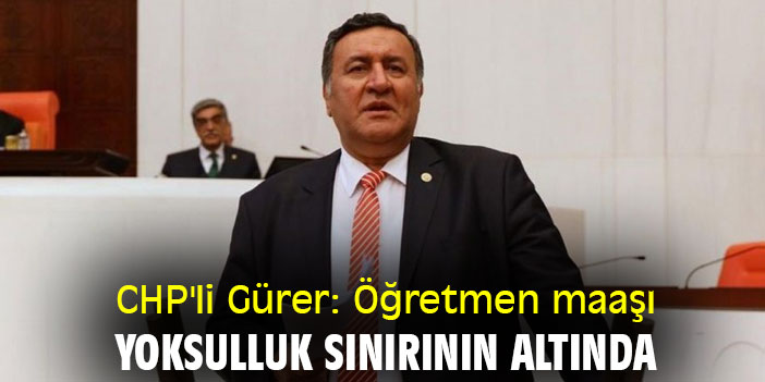 CHP'li Gürer: Öğretmen maaşı yoksulluk sınırının altında kaldı