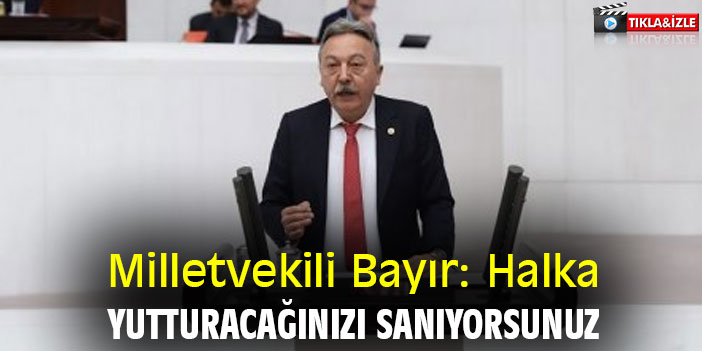 Milletvekili Bayır: Halka Yutturacağınızı Sanıyorsunuz