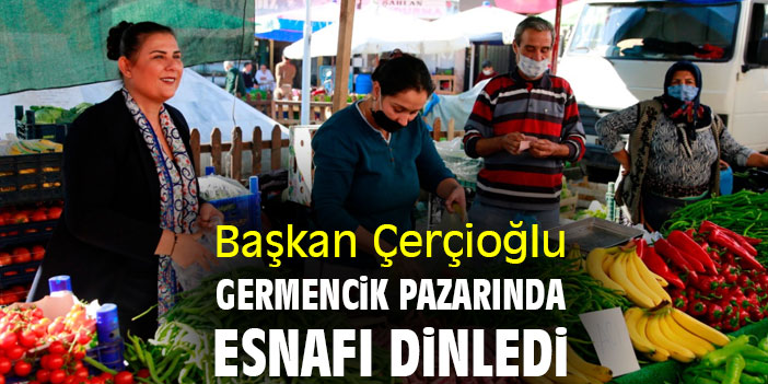 Başkan Çerçioğlu Germencik pazarında esnafı dinledi