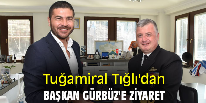 Tuğamiral Tığlı'dan Başkan Gürbüz'e ziyaret