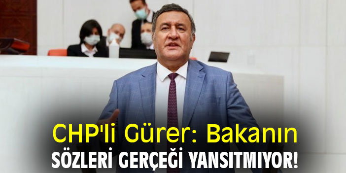 CHP'li Gürer: Bakanın sözleri gerçeği yansıtmıyor!