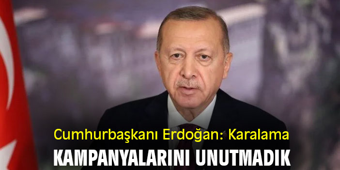 Cumhurbaşkanı Erdoğan: Karalama kampanyalarını unutmadık