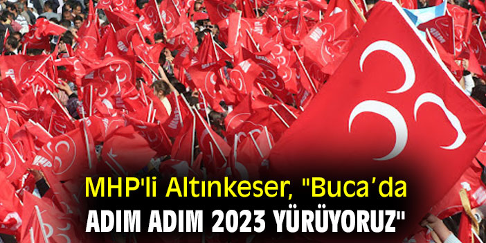 MHP'li Altınkeser, "Buca’da Adım Adım 2023 yürüyoruz"