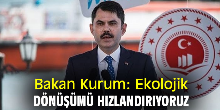 Bakan Kurum: Ekolojik Dönüşümü Hızlandırıyoruz
