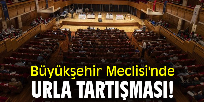 Büyükşehir Meclisi'nde Urla tartışması!